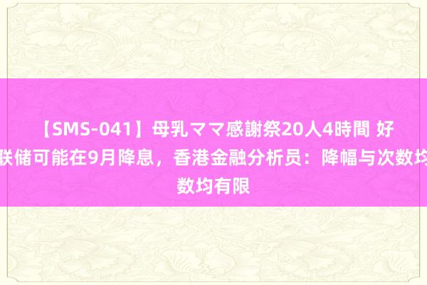 【SMS-041】母乳ママ感謝祭20人4時間 好意思联储可能在9月降息，香港金融分析员：降幅与次数均有限