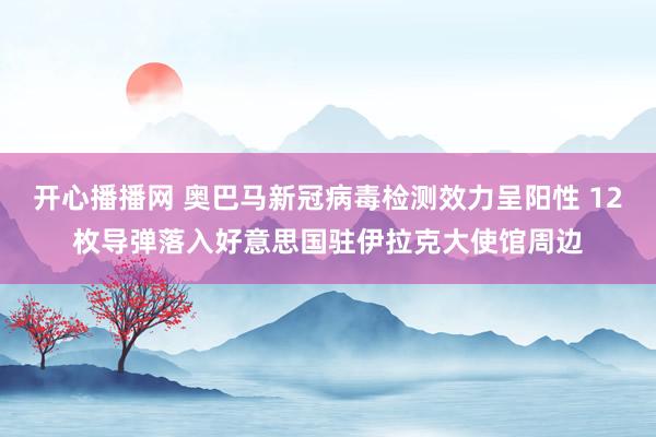 开心播播网 奥巴马新冠病毒检测效力呈阳性 12枚导弹落入好意思国驻伊拉克大使馆周边