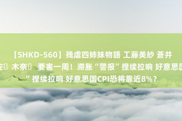 【SHKD-560】残虐四姉妹物語 工藤美紗 蒼井さくら 中谷美結 佐々木奈々 要害一周！滞胀“警报”捏续拉响 好意思国CPI恐将靠近8%？