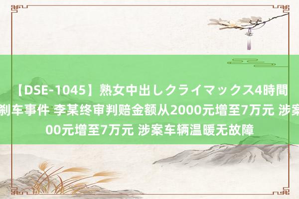 【DSE-1045】熟女中出しクライマックス4時間 4 最新！特斯拉刹车事件 李某终审判赔金额从2000元增至7万元 涉案车辆温暖无故障