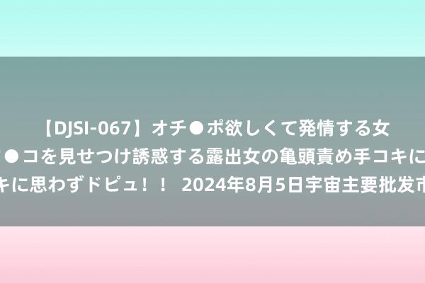 【DJSI-067】オチ●ポ欲しくて発情する女たち ところ構わずオマ●コを見せつけ誘惑する露出女の亀頭責め手コキに思わずドピュ！！ 2024年8月5日宇宙主要批发市集热农芒果价钱行情