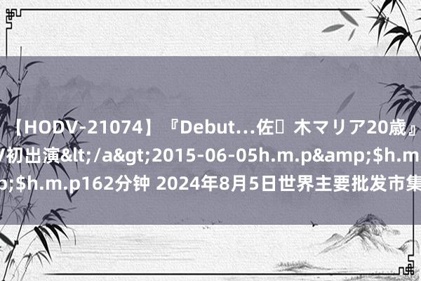 【HODV-21074】『Debut…佐々木マリア20歳』 現役女子大生AV初出演</a>2015-06-05h.m.p&$h.m.p162分钟 2024年8月5日世界主要批发市集武昌鱼价钱行情