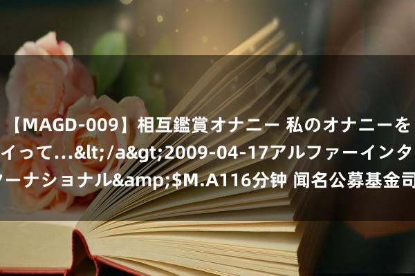 【MAGD-009】相互鑑賞オナニー 私のオナニーを見ながら、あなたもイって…</a>2009-04-17アルファーインターナショナル&$M.A116分钟 闻名公募基金司理邬传雁证据“私奔”去处