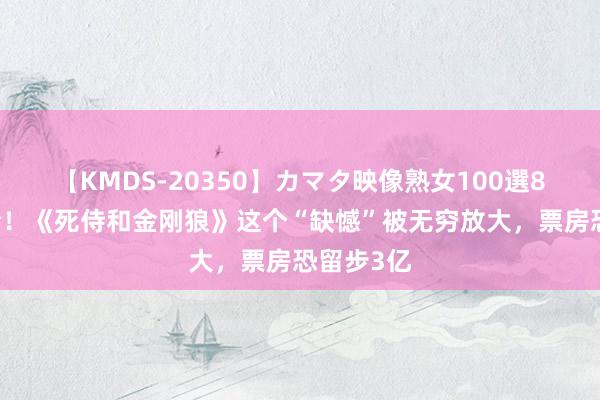 【KMDS-20350】カマタ映像熟女100選8時間 可惜！《死侍和金刚狼》这个“缺憾”被无穷放大，票房恐留步3亿