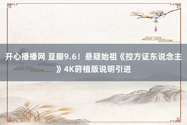 开心播播网 豆瓣9.6！悬疑始祖《控方证东说念主》4K莳植版说明引进