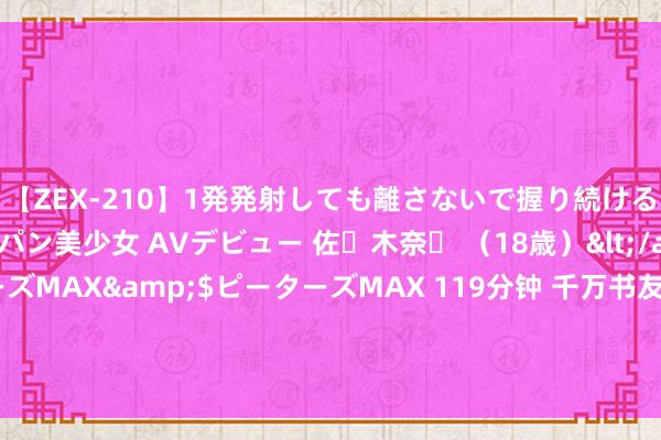 【ZEX-210】1発発射しても離さないで握り続けるチ○ポ大好きパイパン美少女 AVデビュー 佐々木奈々 （18歳）</a>2014-01-15ピーターズMAX&$ピーターズMAX 119分钟 千万书友赞赏的良心演义《帝少独爱小魔妻》，读完确凿服气爱情了！