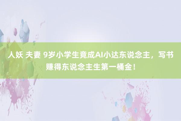 人妖 夫妻 9岁小学生竟成AI小达东说念主，写书赚得东说念主生第一桶金！