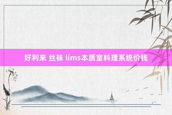 好利来 丝袜 lims本质室料理系统价钱