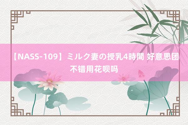 【NASS-109】ミルク妻の授乳4時間 好意思团不错用花呗吗