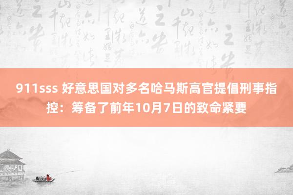 911sss 好意思国对多名哈马斯高官提倡刑事指控：筹备了前年10月7日的致命紧要