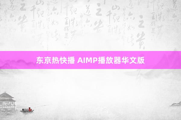 东京热快播 AIMP播放器华文版