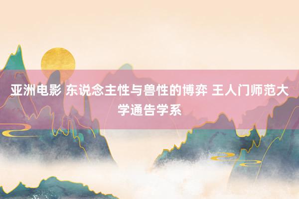 亚洲电影 东说念主性与兽性的博弈 王人门师范大学通告学系