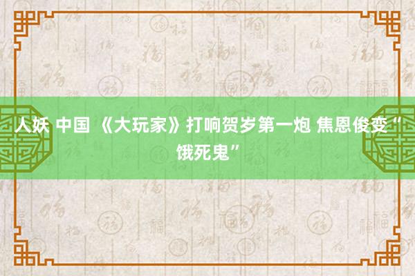 人妖 中国 《大玩家》打响贺岁第一炮 焦恩俊变“饿死鬼”