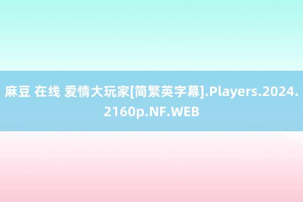 麻豆 在线 爱情大玩家[简繁英字幕].Players.2024.2160p.NF.WEB