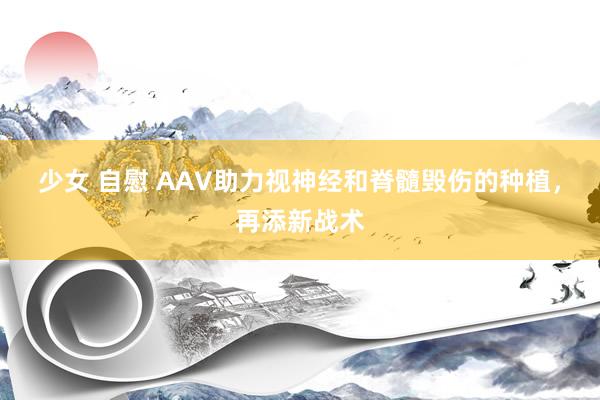 少女 自慰 AAV助力视神经和脊髓毁伤的种植，再添新战术