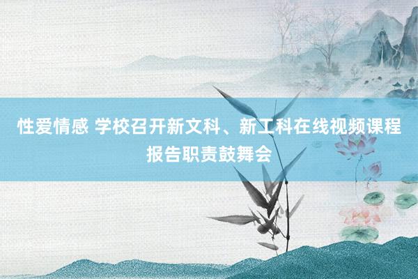 性爱情感 学校召开新文科、新工科在线视频课程报告职责鼓舞会