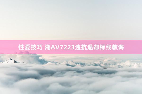 性爱技巧 湘AV7223违抗退却标线教诲